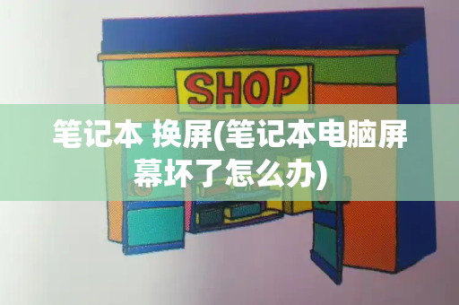 笔记本 换屏(笔记本电脑屏幕坏了怎么办)