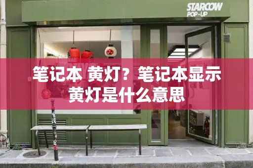 笔记本 黄灯？笔记本显示黄灯是什么意思-第1张图片-星选测评