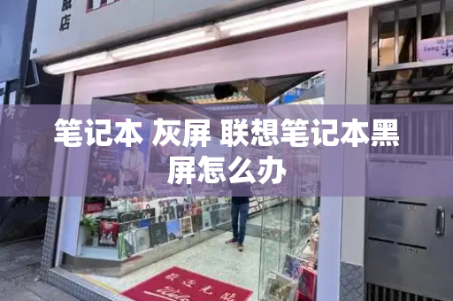 笔记本 灰屏 联想笔记本黑屏怎么办