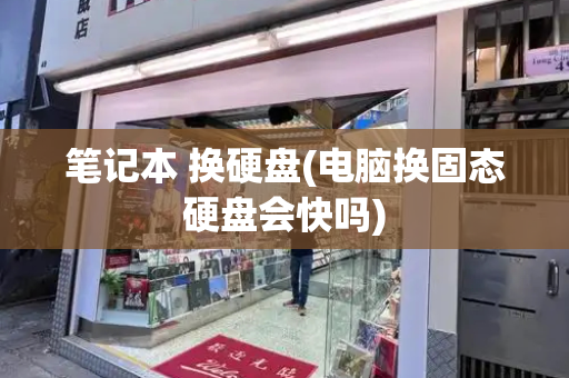 笔记本 换硬盘(电脑换固态硬盘会快吗)-第1张图片-星选测评