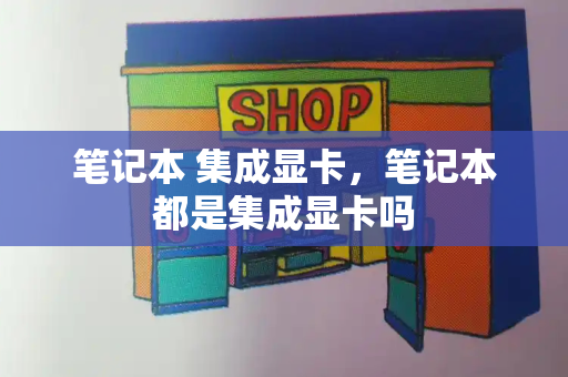 笔记本 集成显卡，笔记本都是集成显卡吗