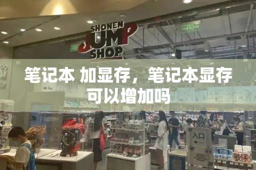 笔记本 加显存，笔记本显存可以增加吗-第1张图片-星选测评