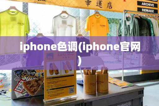 iphone色调(iphone官网)