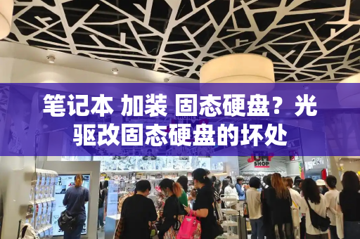 笔记本 加装 固态硬盘？光驱改固态硬盘的坏处