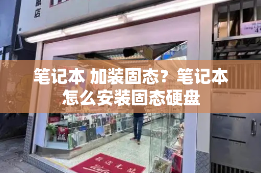 笔记本 加装固态？笔记本怎么安装固态硬盘-第1张图片-星选测评