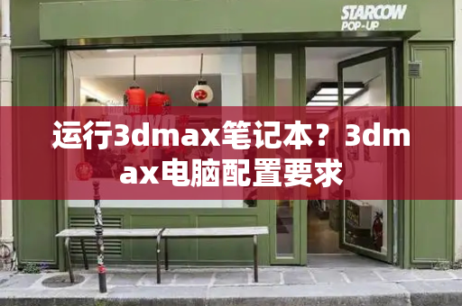 运行3dmax笔记本？3dmax电脑配置要求
