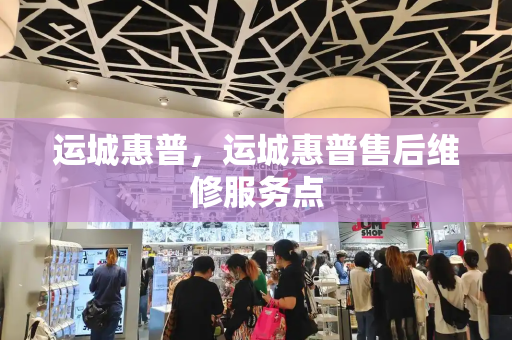 运城惠普，运城惠普售后维修服务点-第1张图片-星选测评