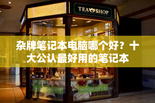 杂牌笔记本电脑哪个好？十大公认最好用的笔记本