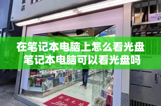 在笔记本电脑上怎么看光盘 笔记本电脑可以看光盘吗-第1张图片-星选测评