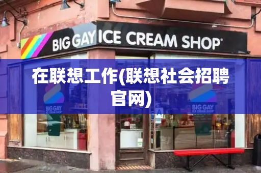 在联想工作(联想社会招聘官网)