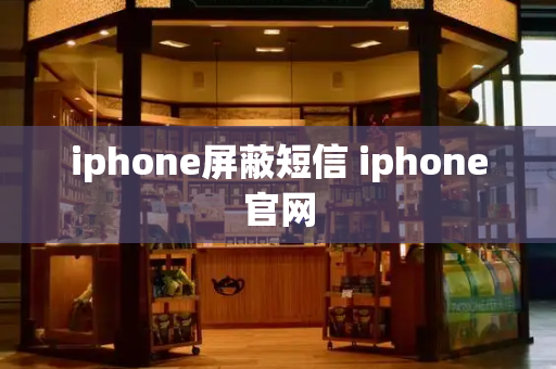 iphone屏蔽短信 iphone官网-第1张图片-星选测评
