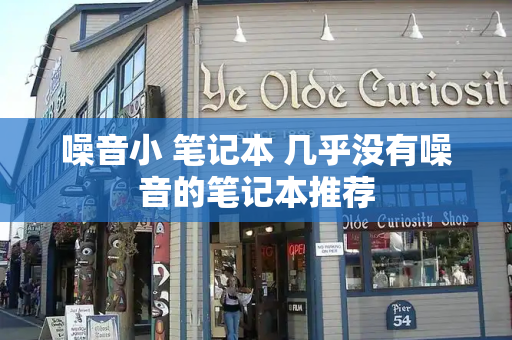 噪音小 笔记本 几乎没有噪音的笔记本推荐