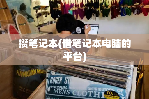 攒笔记本(借笔记本电脑的平台)