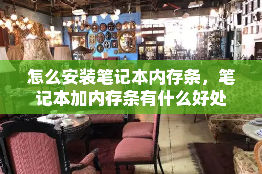 怎么安装笔记本内存条，笔记本加内存条有什么好处