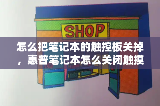 怎么把笔记本的触控板关掉，惠普笔记本怎么关闭触摸板-第1张图片-星选测评