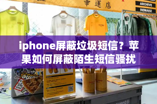 iphone屏蔽垃圾短信？苹果如何屏蔽陌生短信骚扰-第1张图片-星选测评
