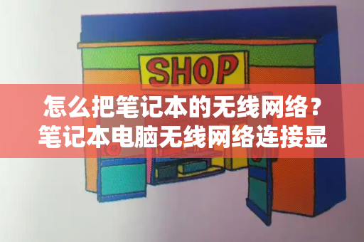 怎么把笔记本的无线网络？笔记本电脑无线网络连接显示红叉