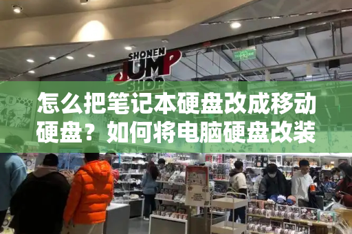 怎么把笔记本硬盘改成移动硬盘？如何将电脑硬盘改装成移动硬盘