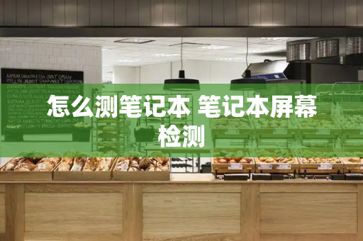 怎么测笔记本 笔记本屏幕检测-第1张图片-星选测评