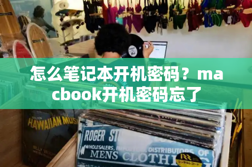 怎么笔记本开机密码？macbook开机密码忘了
