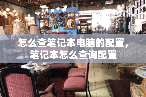 怎么查笔记本电脑的配置，笔记本怎么查询配置-第1张图片-星选测评