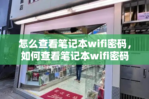 怎么查看笔记本wifi密码，如何查看笔记本wifi密码-第1张图片-星选测评