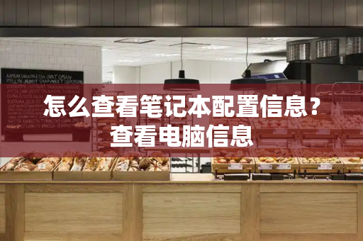 怎么查看笔记本配置信息？查看电脑信息-第1张图片-星选测评