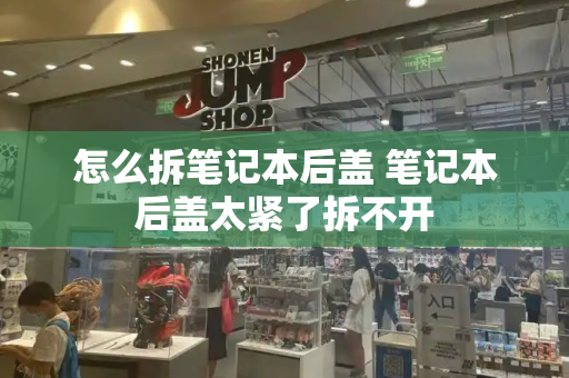 怎么拆笔记本后盖 笔记本后盖太紧了拆不开-第1张图片-星选测评