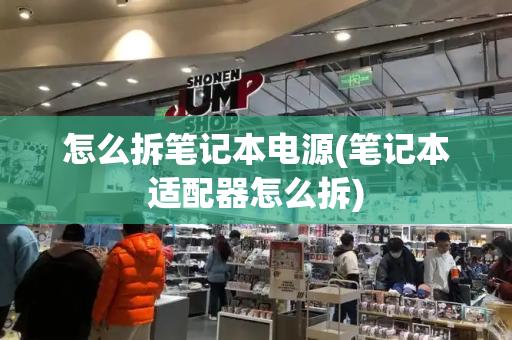 怎么拆笔记本电源(笔记本适配器怎么拆)-第1张图片-星选测评