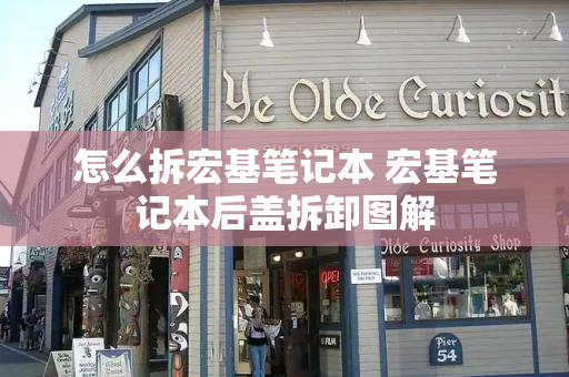 怎么拆宏基笔记本 宏基笔记本后盖拆卸图解-第1张图片-星选测评