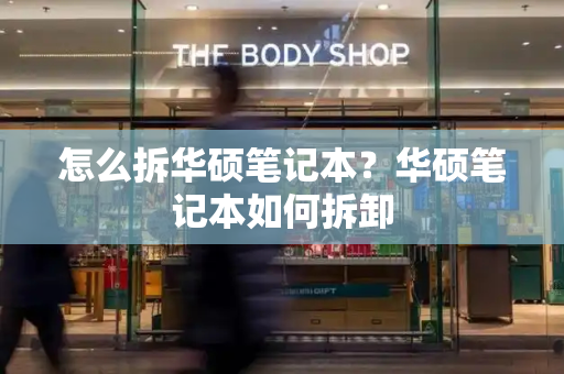 怎么拆华硕笔记本？华硕笔记本如何拆卸-第1张图片-星选测评