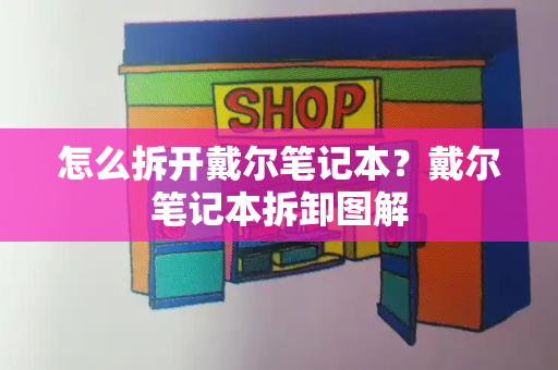 怎么拆开戴尔笔记本？戴尔笔记本拆卸图解-第1张图片-星选测评