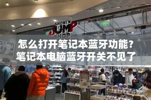 怎么打开笔记本蓝牙功能？笔记本电脑蓝牙开关不见了怎么办-第1张图片-星选测评