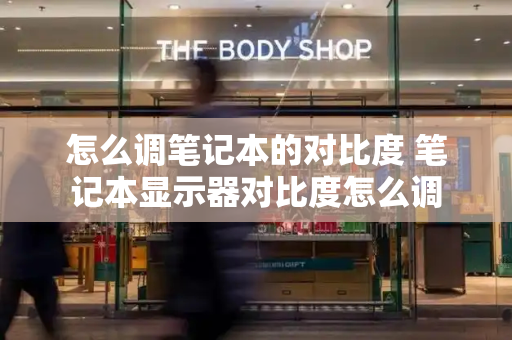 怎么调笔记本的对比度 笔记本显示器对比度怎么调