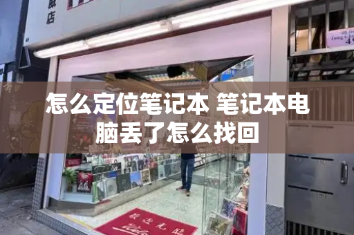 怎么定位笔记本 笔记本电脑丢了怎么找回