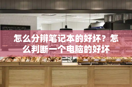 怎么分辨笔记本的好坏？怎么判断一个电脑的好坏