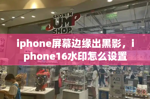 iphone屏幕边缘出黑影，iphone16水印怎么设置