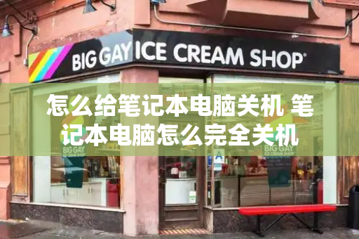 怎么给笔记本电脑关机 笔记本电脑怎么完全关机