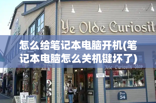 怎么给笔记本电脑开机(笔记本电脑怎么关机键坏了)-第1张图片-星选测评