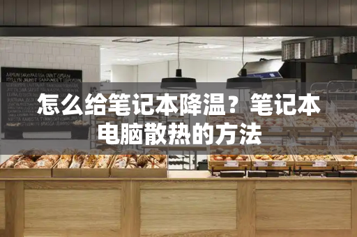 怎么给笔记本降温？笔记本电脑散热的方法