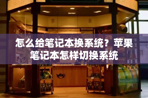 怎么给笔记本换系统？苹果笔记本怎样切换系统-第1张图片-星选测评