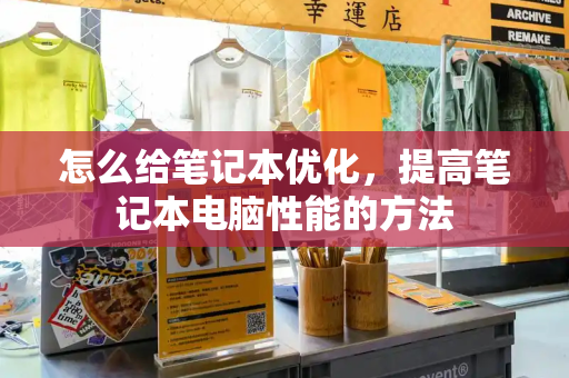 怎么给笔记本优化，提高笔记本电脑性能的方法-第1张图片-星选测评