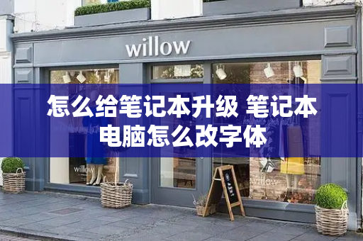 怎么给笔记本升级 笔记本电脑怎么改字体