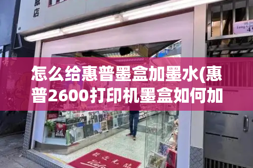 怎么给惠普墨盒加墨水(惠普2600打印机墨盒如何加墨)