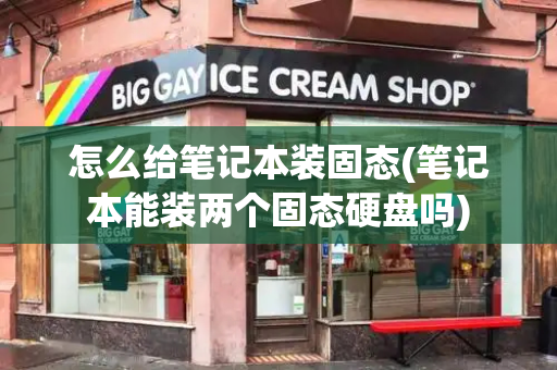 怎么给笔记本装固态(笔记本能装两个固态硬盘吗)