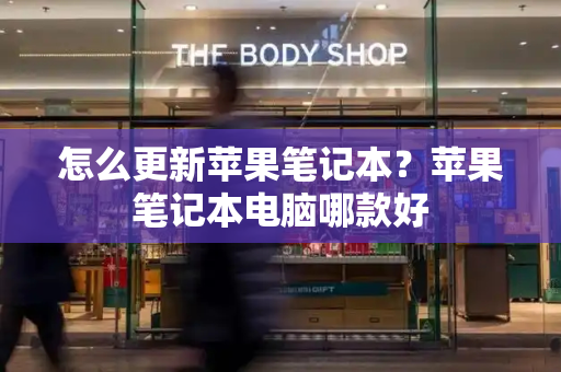 怎么更新苹果笔记本？苹果笔记本电脑哪款好-第1张图片-星选测评