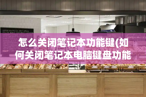 怎么关闭笔记本功能键(如何关闭笔记本电脑键盘功能)-第1张图片-星选测评