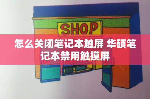 怎么关闭笔记本触屏 华硕笔记本禁用触摸屏
