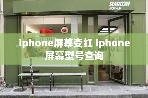 iphone屏幕变红 iphone屏幕型号查询-第1张图片-星选测评