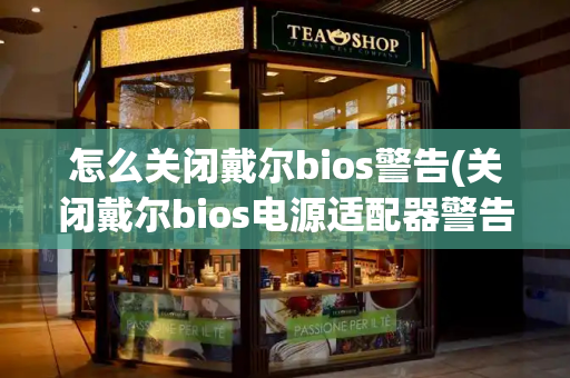 怎么关闭戴尔bios警告(关闭戴尔bios电源适配器警告)-第1张图片-星选测评